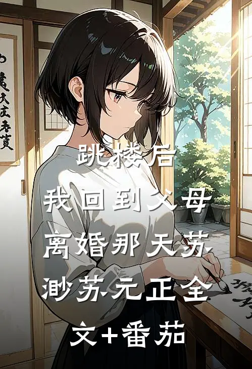 跳楼后，我回到父母离婚那天苏渺苏元正全文+番茄