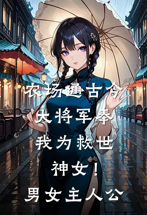 农场通古今，大将军奉我为救世神女！男女主人公