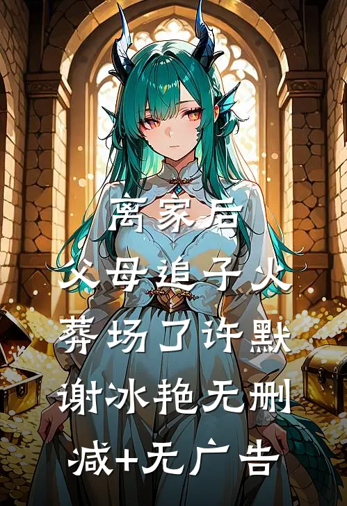 离家后，父母追子火葬场了许默谢冰艳无删减+无广告