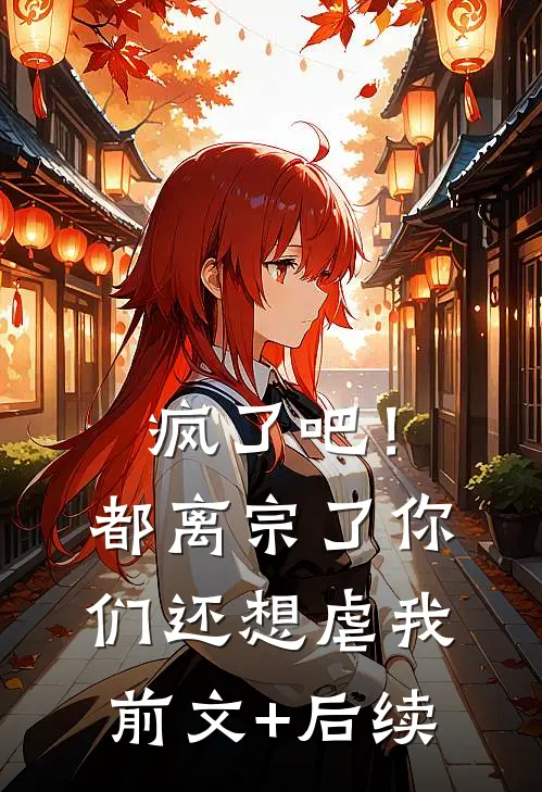 疯了吧！都离宗了，你们还想虐我前文+后续