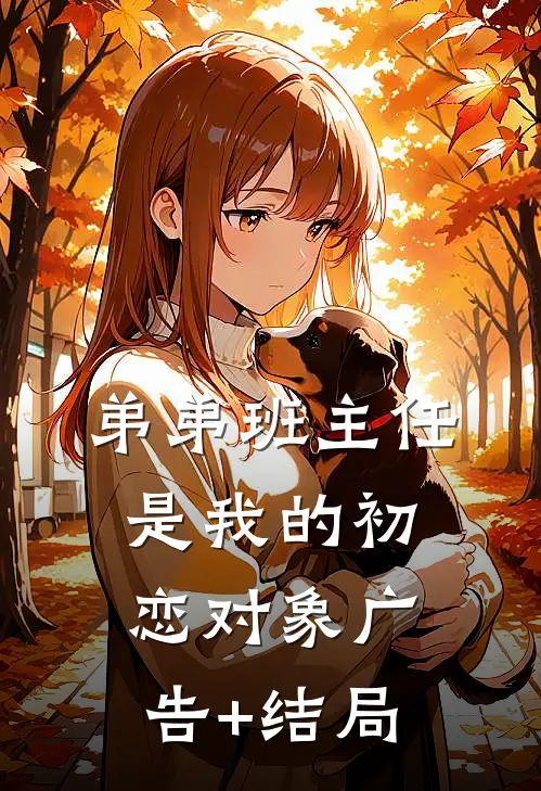 弟弟班主任是我的初恋对象广告+结局