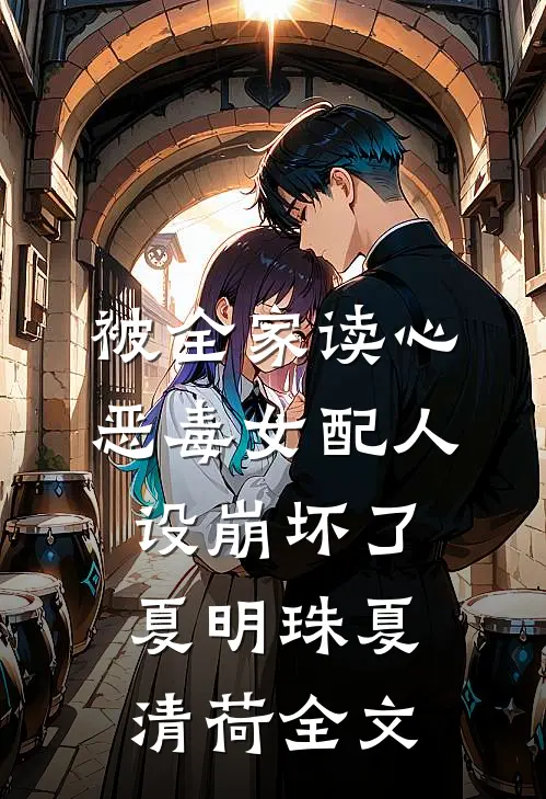 被全家读心，恶毒女配人设崩坏了夏明珠夏清荷全文