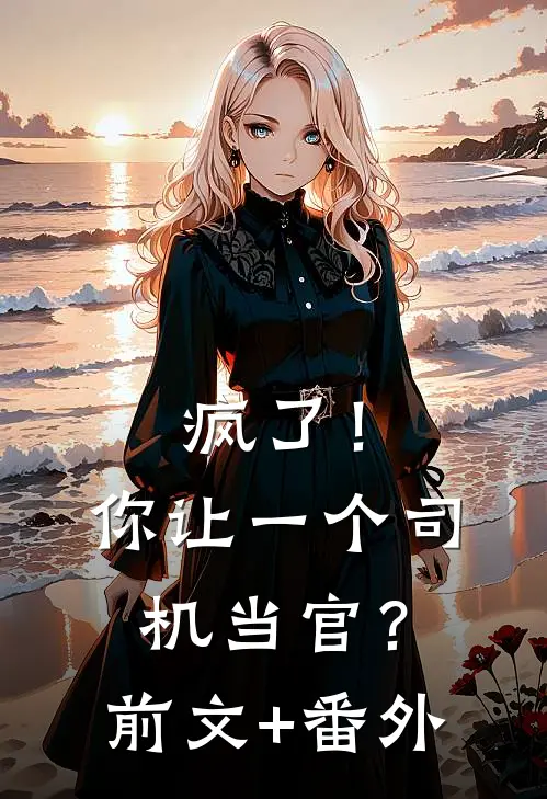 疯了！你让一个司机当官？前文+番外