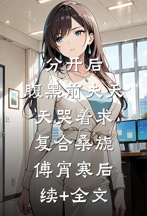 分开后，腹黑前夫天天哭着求复合桑旎傅宵寒后续+全文