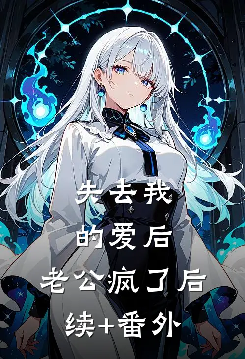 失去我的爱后，老公疯了后续+番外