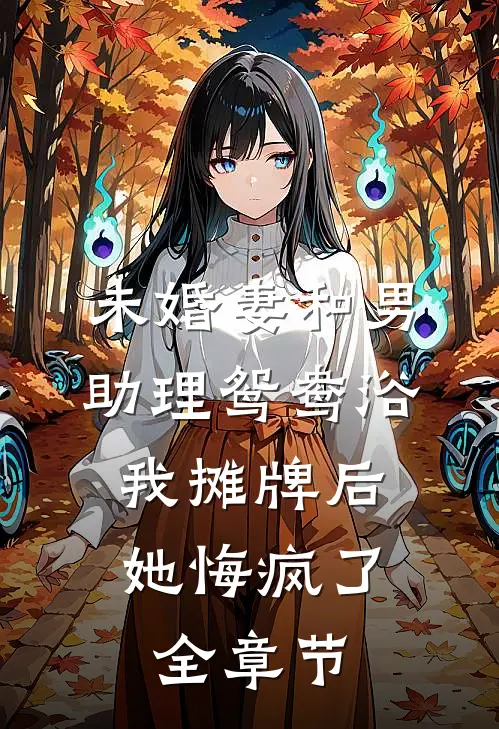 未婚妻和男助理鸳鸯浴，我摊牌后她悔疯了全章节