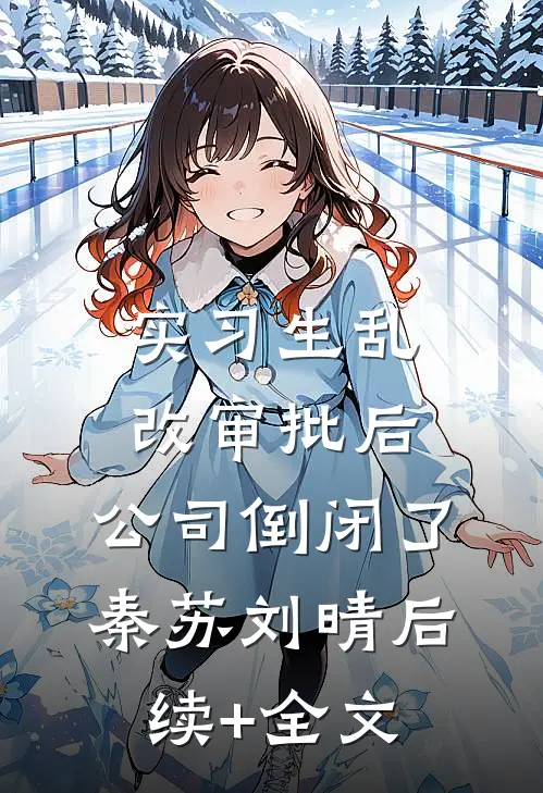 实习生乱改审批后，公司倒闭了秦苏刘晴后续+全文