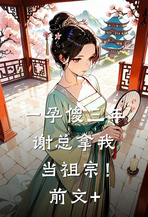 一孕傻三年，谢总拿我当祖宗！前文+