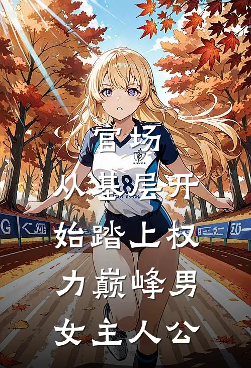 官场：从基层开始踏上权力巅峰男女主人公