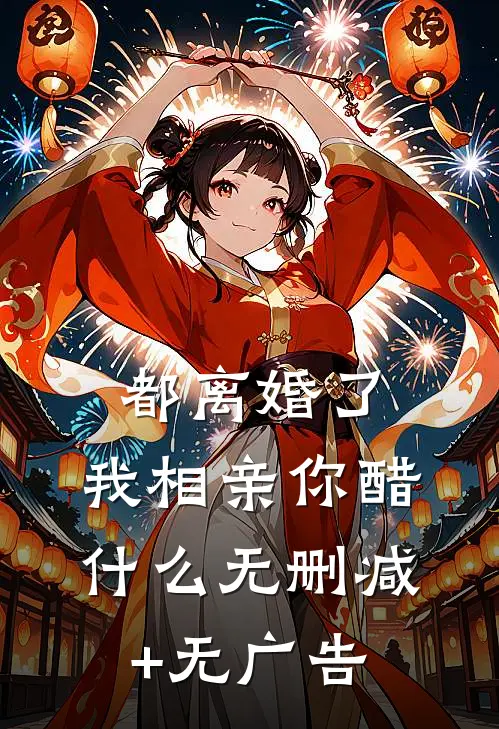 都离婚了，我相亲你醋什么无删减+无广告