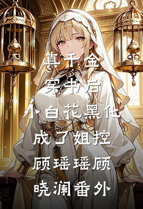真千金穿书后，小白花黑化成了姐控顾瑶瑶顾晓澜番外