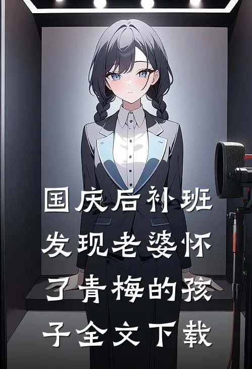 国庆后补班，发现老婆怀了青梅的孩子全文下载