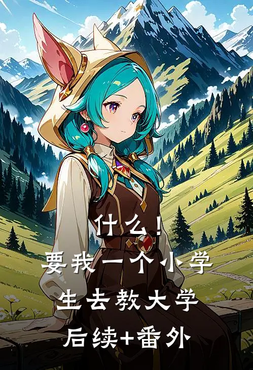 什么！要我一个小学生去教大学后续+番外