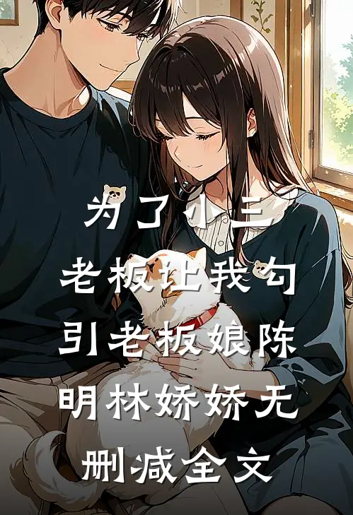 为了小三，老板让我勾引老板娘陈明林娇娇无删减全文
