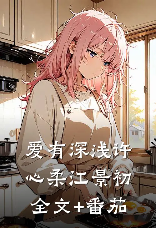 爱有深浅许心柔江景初全文+番茄