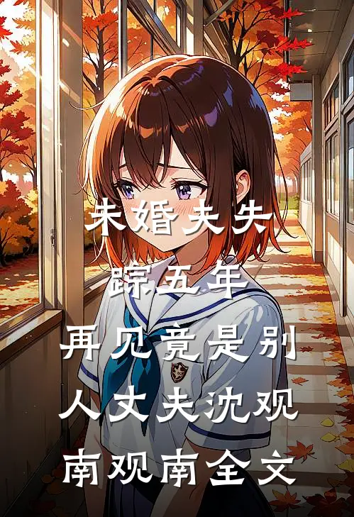 未婚夫失踪五年：再见竟是别人丈夫沈观南观南全文