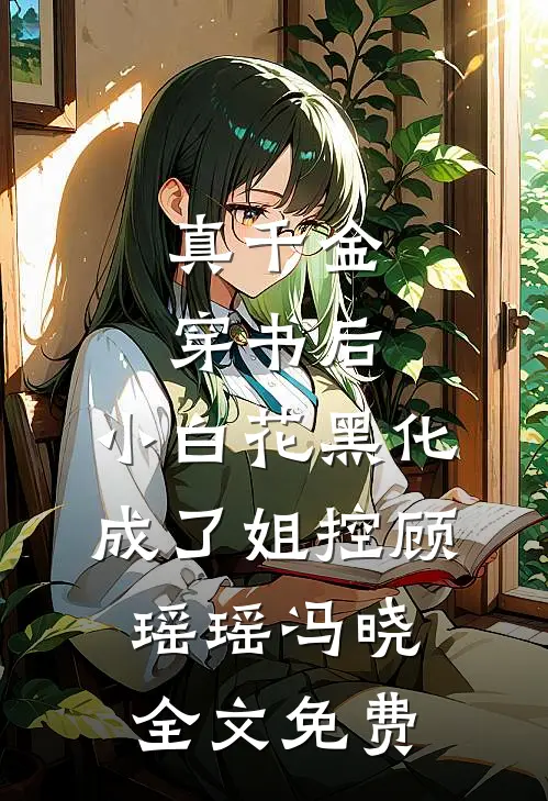 真千金穿书后，小白花黑化成了姐控顾瑶瑶冯晓全文免费