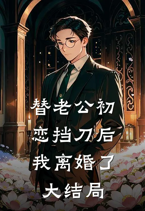 替老公初恋挡刀后，我离婚了大结局