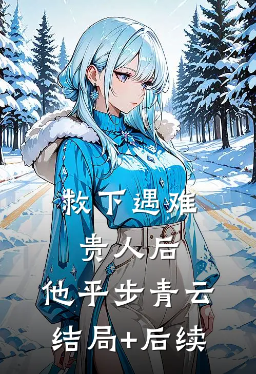 救下遇难贵人后，他平步青云结局+后续