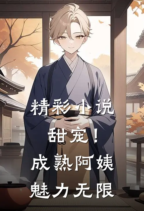 精彩小说甜宠！成熟阿姨魅力无限