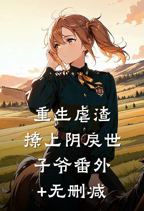 重生虐渣：撩上阴戾世子爷番外+无删减