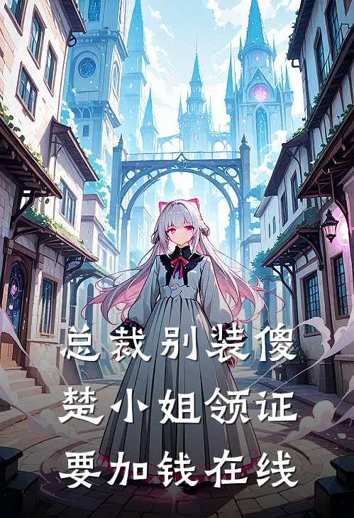 总裁别装傻，楚小姐领证要加钱在线