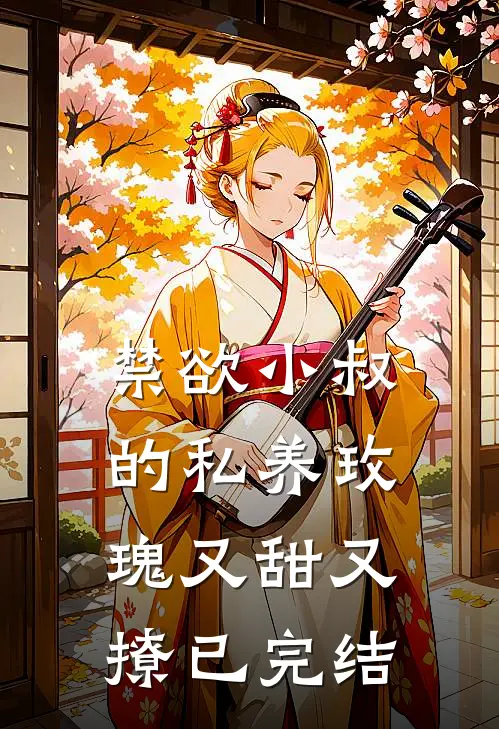 禁欲小叔的私养玫瑰又甜又撩已完结