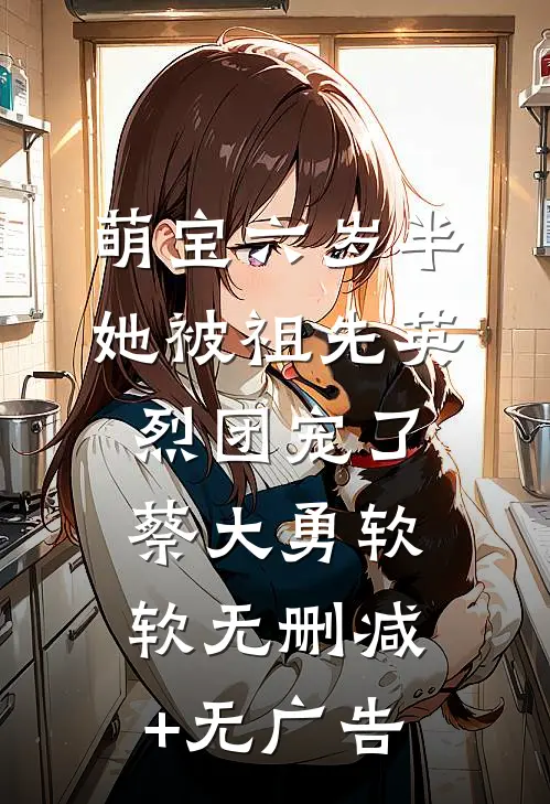 萌宝六岁半：她被祖先英烈团宠了蔡大勇软软无删减+无广告