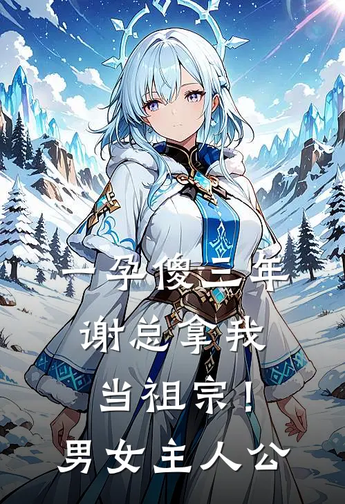 一孕傻三年，谢总拿我当祖宗！男女主人公