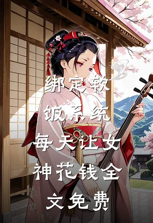 绑定软饭系统，每天让女神花钱全文免费