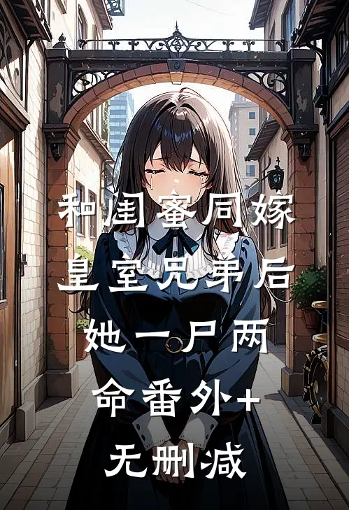 和闺蜜同嫁皇室兄弟后，她一尸两命番外+无删减