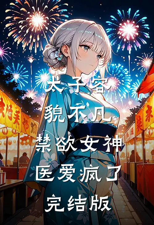 太子容貌不凡，禁欲女神医爱疯了完结版