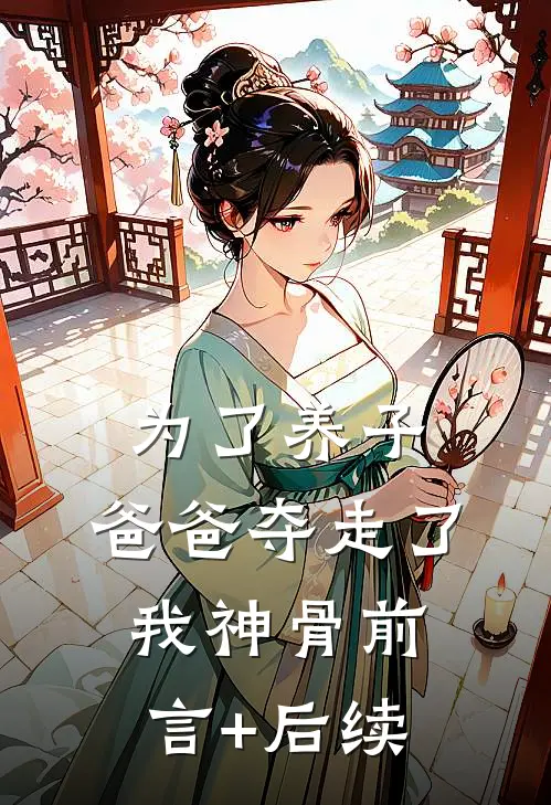 为了养子，爸爸夺走了我神骨前言+后续