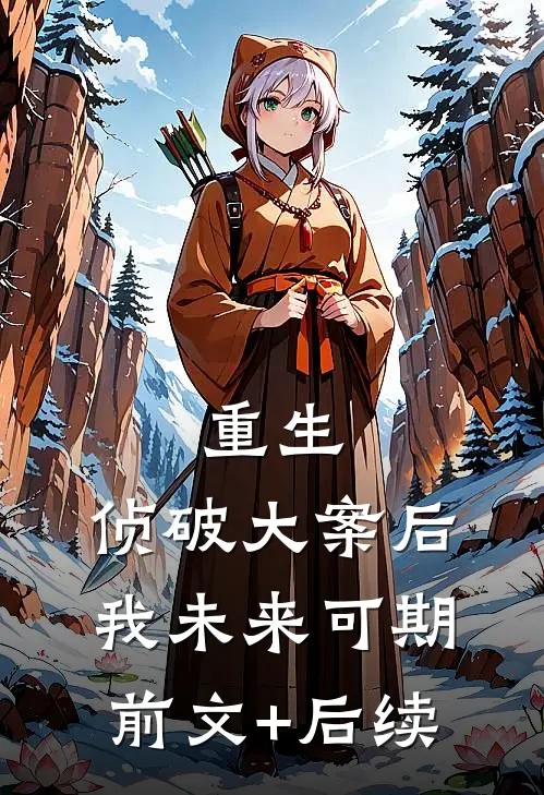 重生：侦破大案后，我未来可期前文+后续