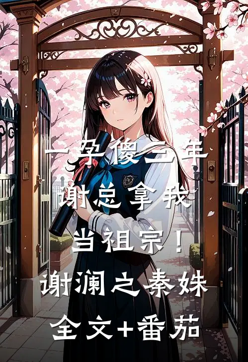 一孕傻三年，谢总拿我当祖宗！谢澜之秦姝全文+番茄