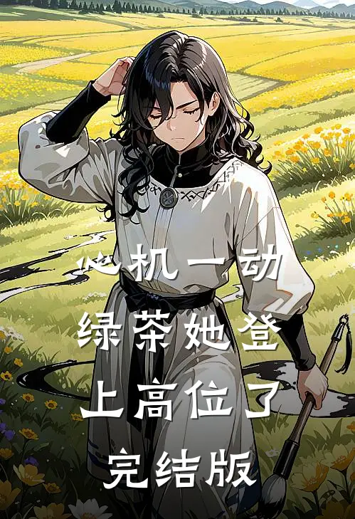 心机一动，绿茶她登上高位了完结版