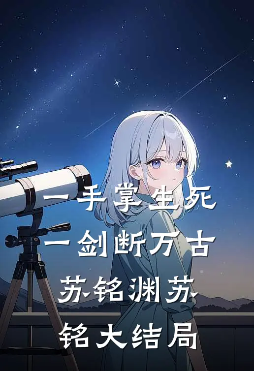 一手掌生死，一剑断万古苏铭渊苏铭大结局