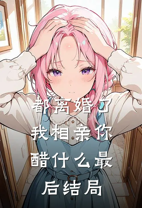 都离婚了，我相亲你醋什么最后结局