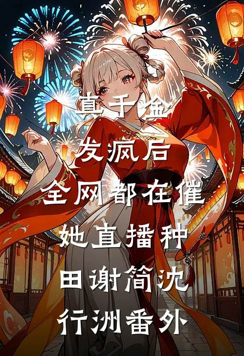 真千金发疯后，全网都在催她直播种田谢简沈行洲番外