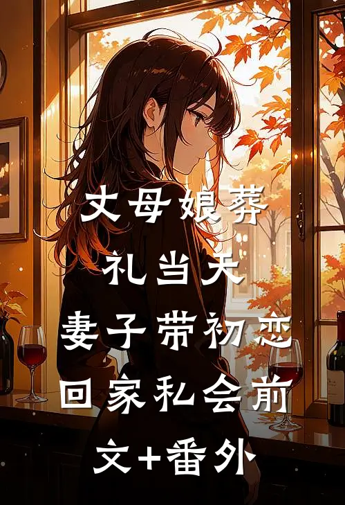丈母娘葬礼当天，妻子带初恋回家私会前文+番外