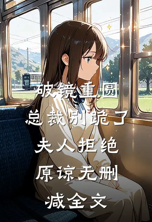 破镜重圆：总裁别跪了，夫人拒绝原谅无删减全文