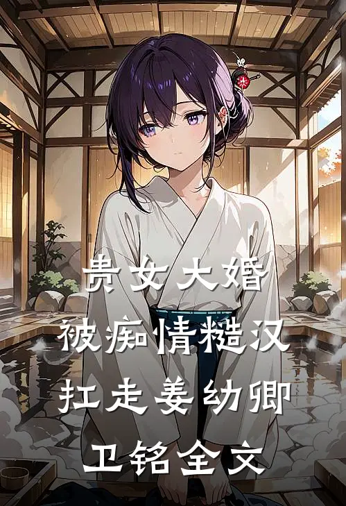 贵女大婚，被痴情糙汉扛走姜幼卿卫铭全文