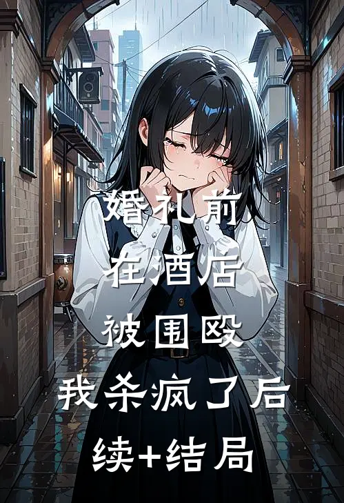 婚礼前在酒店被围殴，我杀疯了后续+结局