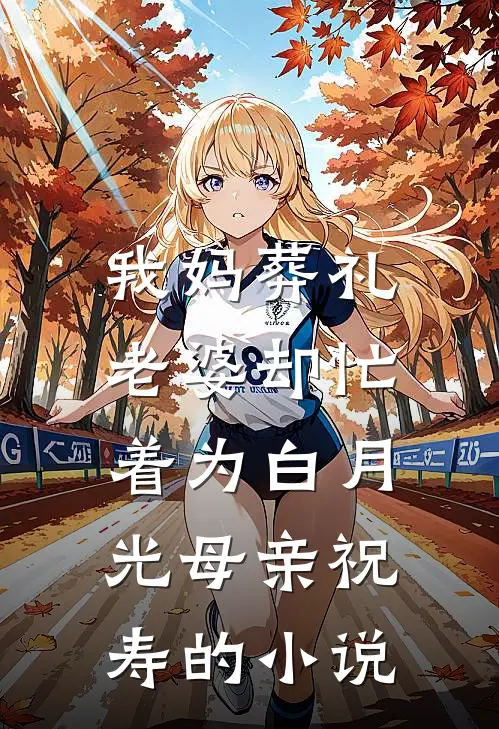 我妈葬礼，老婆却忙着为白月光母亲祝寿的小说