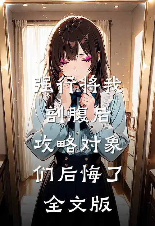 强行将我剖腹后，攻略对象们后悔了全文版