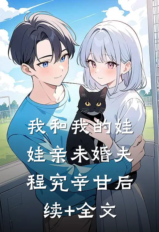 我和我的娃娃亲未婚夫程究辛甘后续+全文