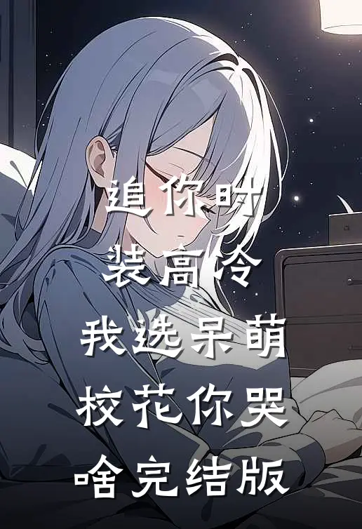 追你时装高冷，我选呆萌校花你哭啥完结版