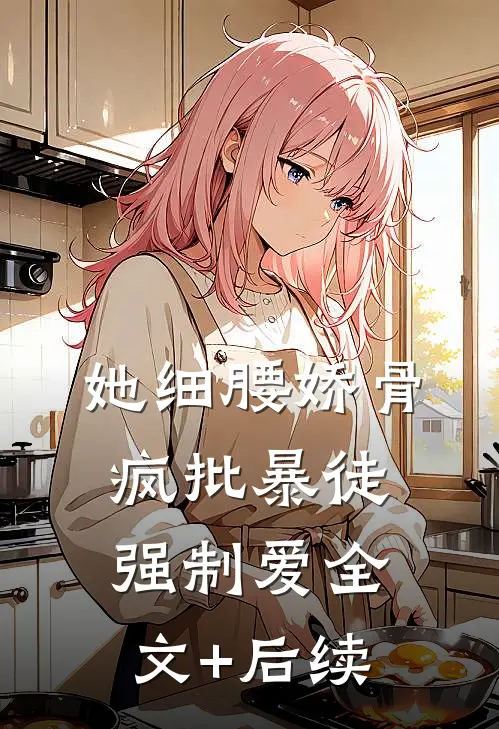 她细腰娇骨，疯批暴徒强制爱全文+后续