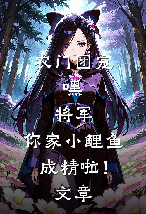 农门团宠：嘿，将军，你家小鲤鱼成精啦！文章