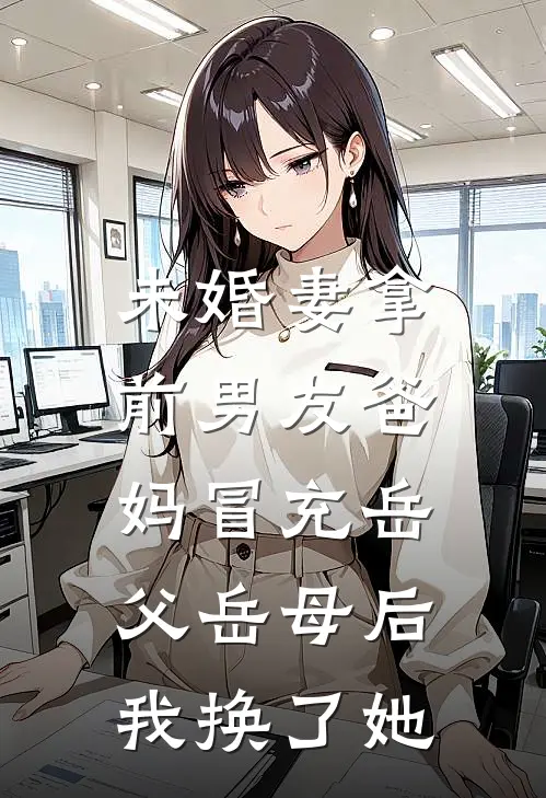 未婚妻拿前男友爸妈冒充岳父岳母后，我换了她